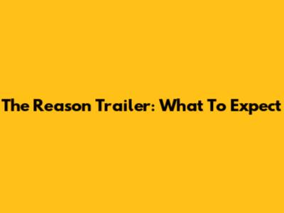 The Reason Trailer: What To Expect