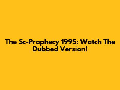 The Sc-Prophecy 1995: Watch The Dubbed Version!