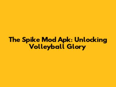 The Spike Mod Apk: Unlocking Volleyball Glory