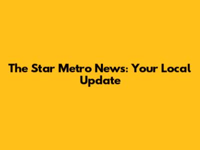 The Star Metro News: Your Local Update