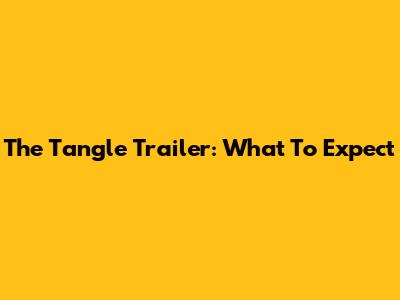The Tangle Trailer: What To Expect