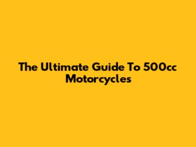 The Ultimate Guide To 500cc Motorcycles