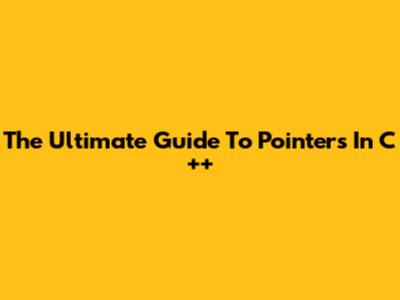 The Ultimate Guide To Pointers In C++