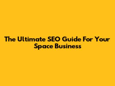 The Ultimate SEO Guide For Your Space Business