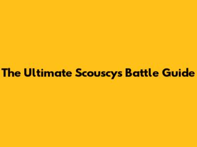 The Ultimate Scouscys Battle Guide