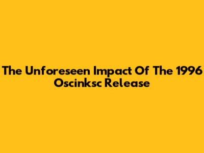 The Unforeseen Impact Of The 1996 Oscinksc Release
