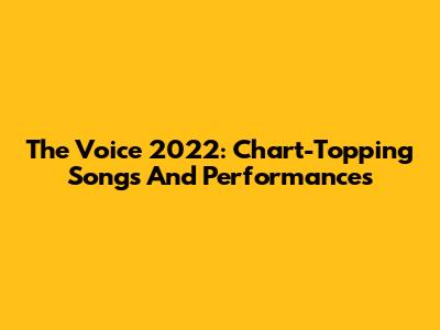 The Voice 2022: Chart-Topping Songs And Performances