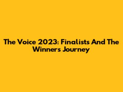 The Voice 2023: Finalists And The Winner's Journey