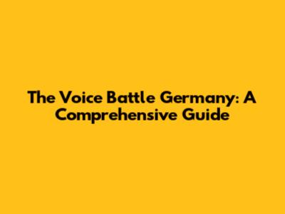 The Voice Battle Germany: A Comprehensive Guide