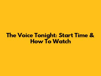 The Voice Tonight: Start Time & How To Watch