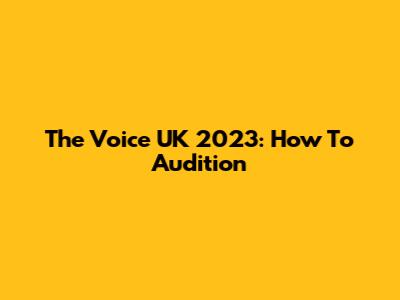 The Voice UK 2023: How To Audition