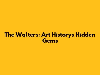 The Walters: Art History's Hidden Gems