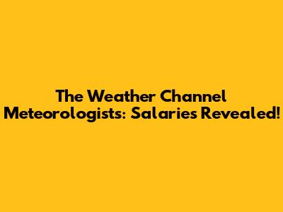 The Weather Channel Meteorologists: Salaries Revealed!