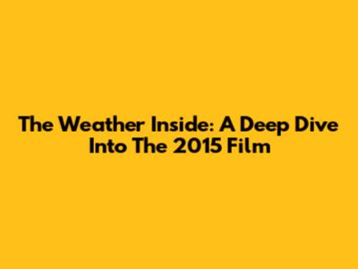 The Weather Inside: A Deep Dive Into The 2015 Film