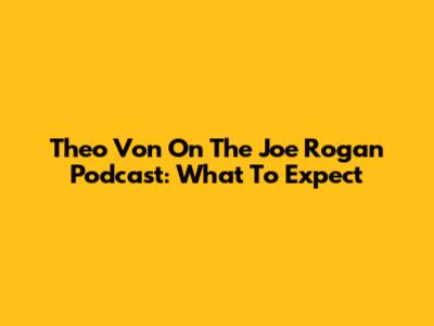 Theo Von On The Joe Rogan Podcast: What To Expect