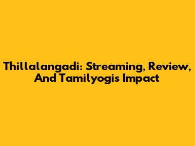Thillalangadi: Streaming, Review, And Tamilyogi's Impact
