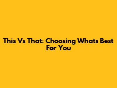 This Vs That: Choosing What's Best For You