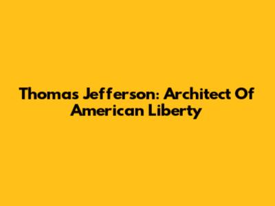 Thomas Jefferson: Architect Of American Liberty