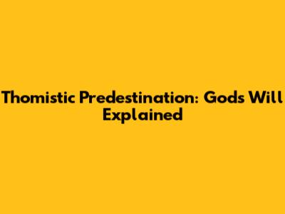 Thomistic Predestination: God's Will Explained