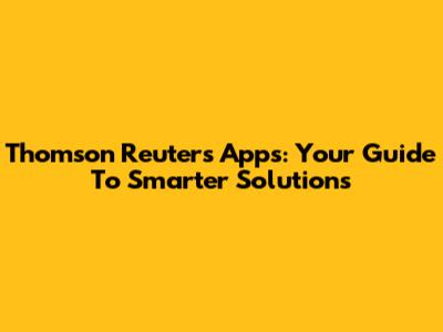 Thomson Reuters Apps: Your Guide To Smarter Solutions