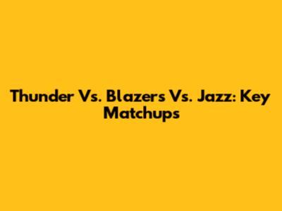 Thunder Vs. Blazers Vs. Jazz: Key Matchups