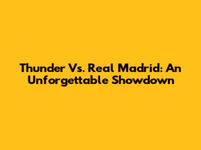 Thunder Vs. Real Madrid: An Unforgettable Showdown