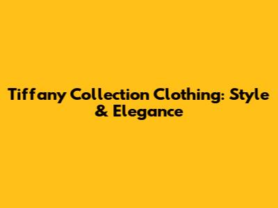 Tiffany Collection Clothing: Style & Elegance