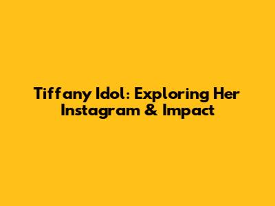 Tiffany Idol: Exploring Her Instagram & Impact