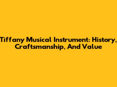 Tiffany Musical Instrument: History, Craftsmanship, And Value