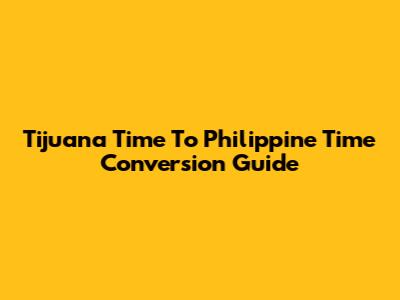Tijuana Time To Philippine Time Conversion Guide