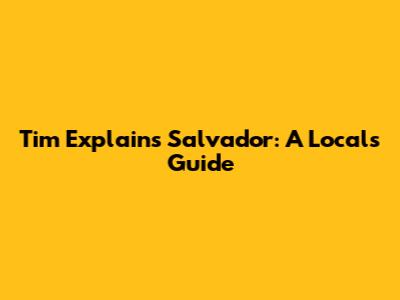 Tim Explains Salvador: A Local's Guide