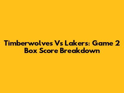 Timberwolves Vs Lakers: Game 2 Box Score Breakdown