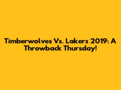 Timberwolves Vs. Lakers 2019: A Throwback Thursday!