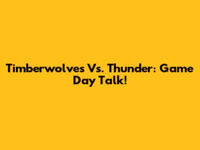 Timberwolves Vs. Thunder: Game Day Talk!