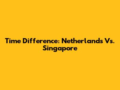 Time Difference: Netherlands Vs. Singapore