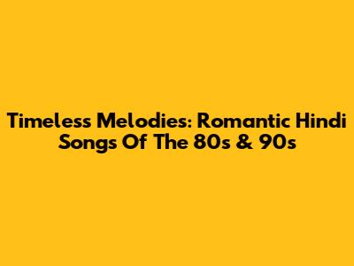 Timeless Melodies: Romantic Hindi Songs Of The 80s & 90s