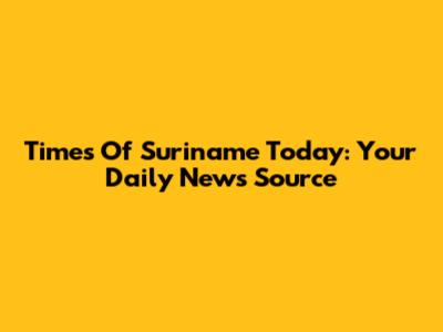 Times Of Suriname Today: Your Daily News Source