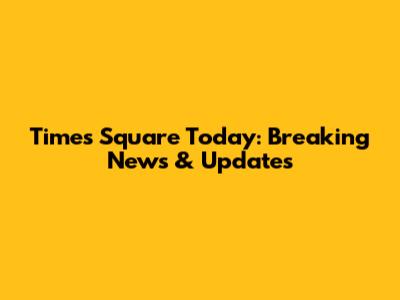 Times Square Today: Breaking News & Updates