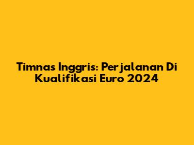 Timnas Inggris: Perjalanan Di Kualifikasi Euro 2024