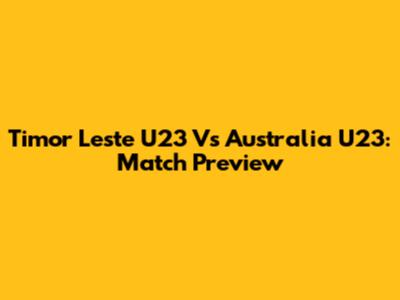 Timor Leste U23 Vs Australia U23: Match Preview