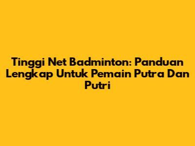 Tinggi Net Badminton: Panduan Lengkap Untuk Pemain Putra Dan Putri