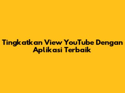 Tingkatkan View YouTube Dengan Aplikasi Terbaik