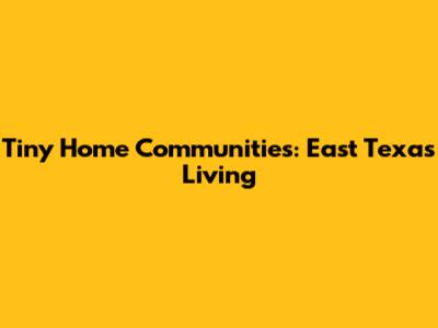 Tiny Home Communities: East Texas Living