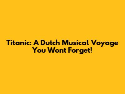 Titanic: A Dutch Musical Voyage You Won't Forget!