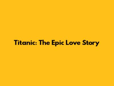 Titanic: The Epic Love Story