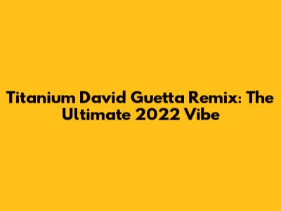 Titanium David Guetta Remix: The Ultimate 2022 Vibe