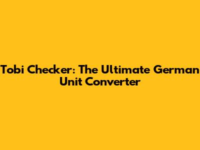 Tobi Checker: The Ultimate German Unit Converter