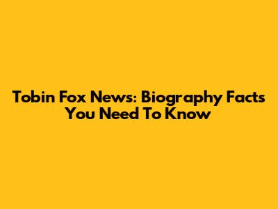 Tobin Fox News: Biography Facts You Need To Know