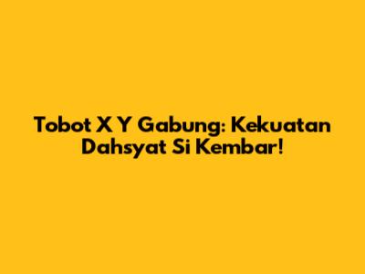 Tobot X Y Gabung: Kekuatan Dahsyat Si Kembar!