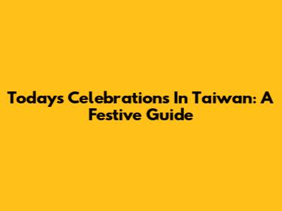 Today's Celebrations In Taiwan: A Festive Guide